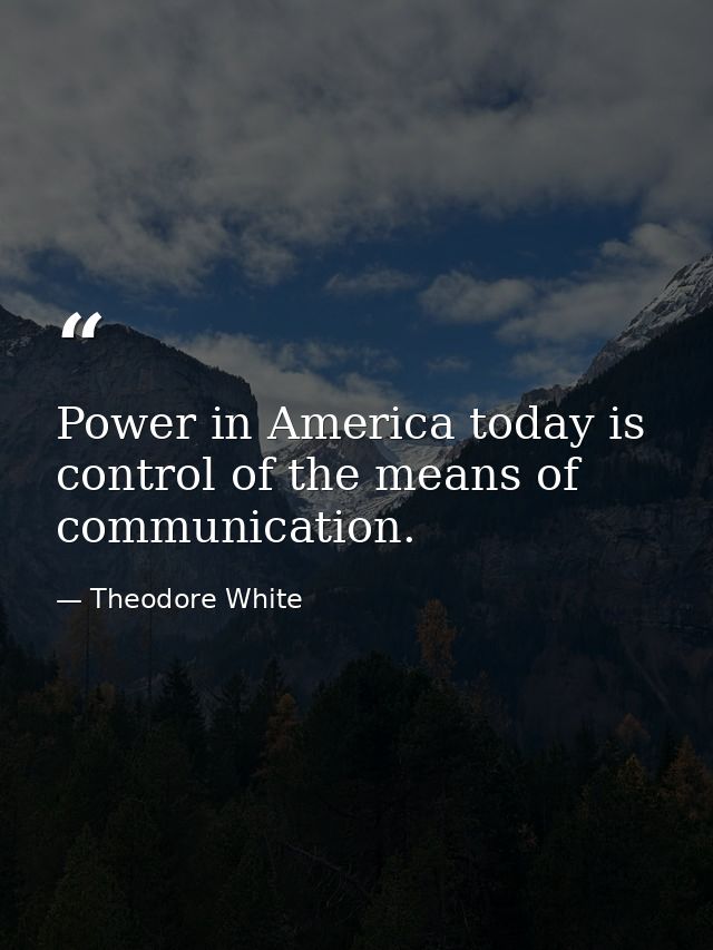 Power in America today is control of the means of communication. — Theodore White