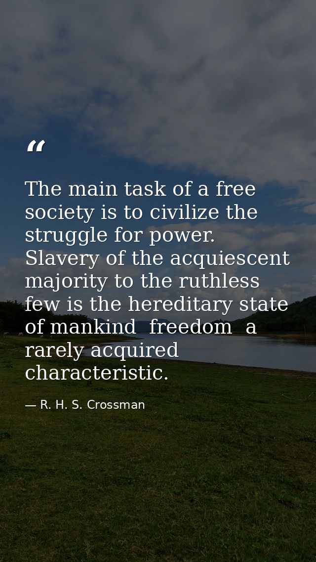 The main task of a free society is to civilize the struggle for power. Slavery of the acquiescent majority to the ruthle — R. H. S. Crossman