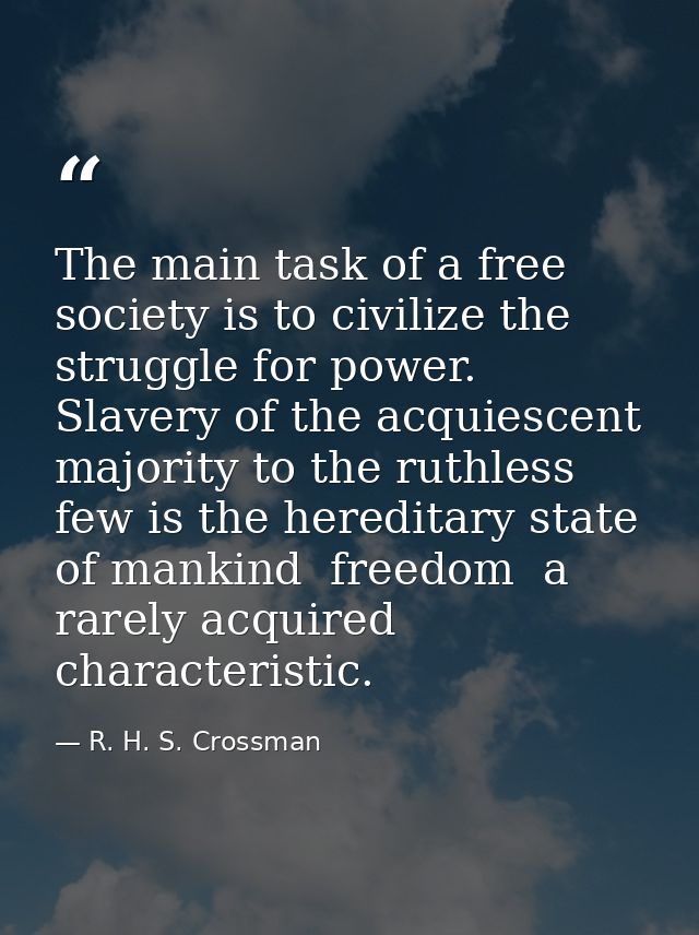 The main task of a free society is to civilize the struggle for power. Slavery of the acquiescent majority to the ruthle — R. H. S. Crossman