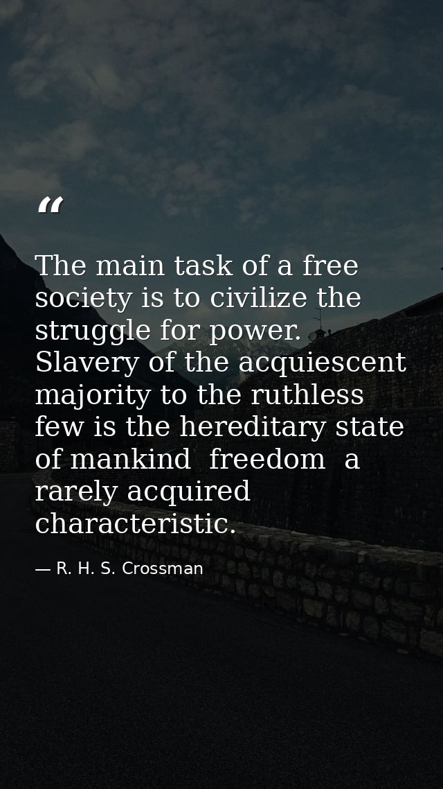 The main task of a free society is to civilize the struggle for power. Slavery of the acquiescent majority to the ruthle — R. H. S. Crossman