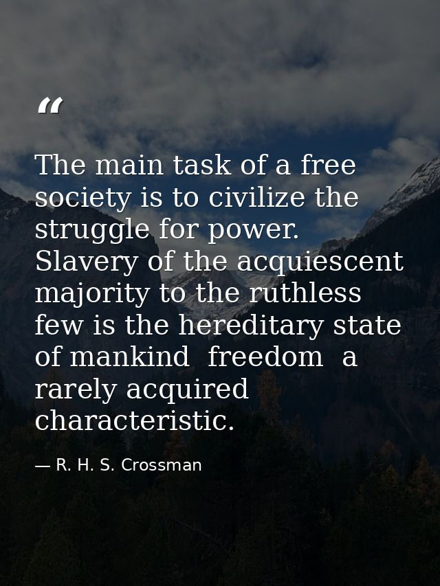 The main task of a free society is to civilize the struggle for power. Slavery of the acquiescent majority to the ruthle — R. H. S. Crossman