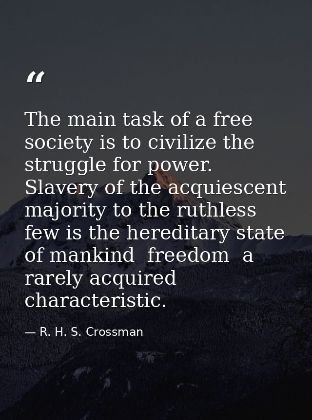 The main task of a free society is to civilize the struggle for power. Slavery of the acquiescent majority to the ruthle — R. H. S. Crossman