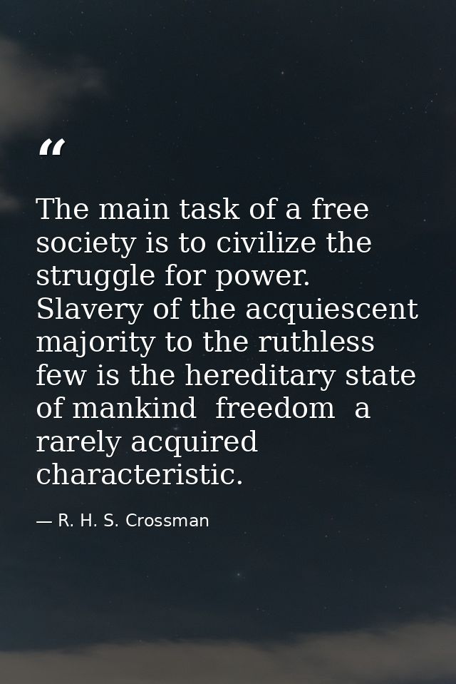 The main task of a free society is to civilize the struggle for power. Slavery of the acquiescent majority to the ruthle — R. H. S. Crossman