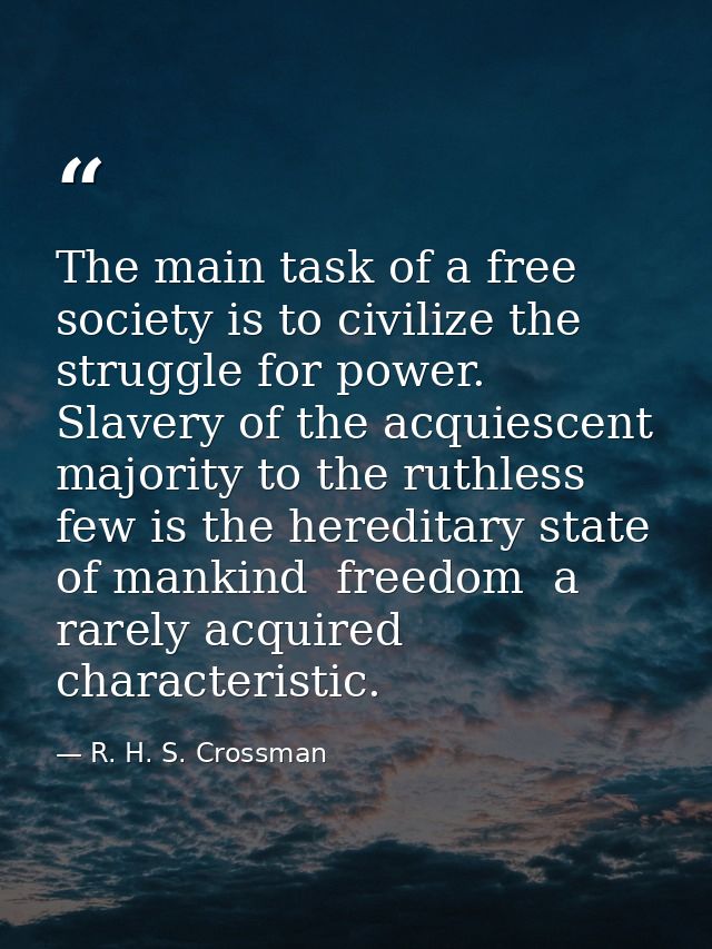 The main task of a free society is to civilize the struggle for power. Slavery of the acquiescent majority to the ruthle — R. H. S. Crossman