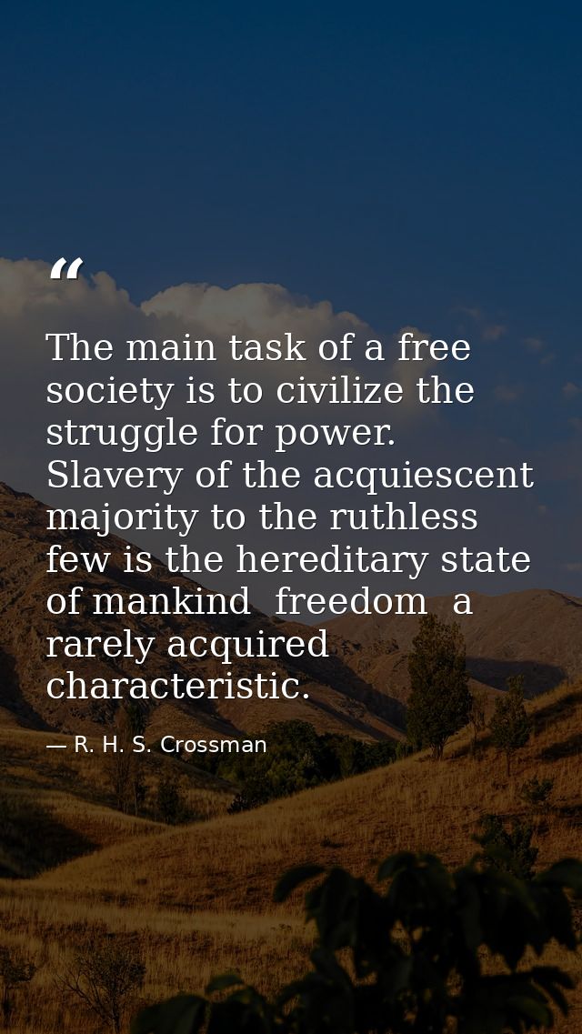 The main task of a free society is to civilize the struggle for power. Slavery of the acquiescent majority to the ruthle — R. H. S. Crossman