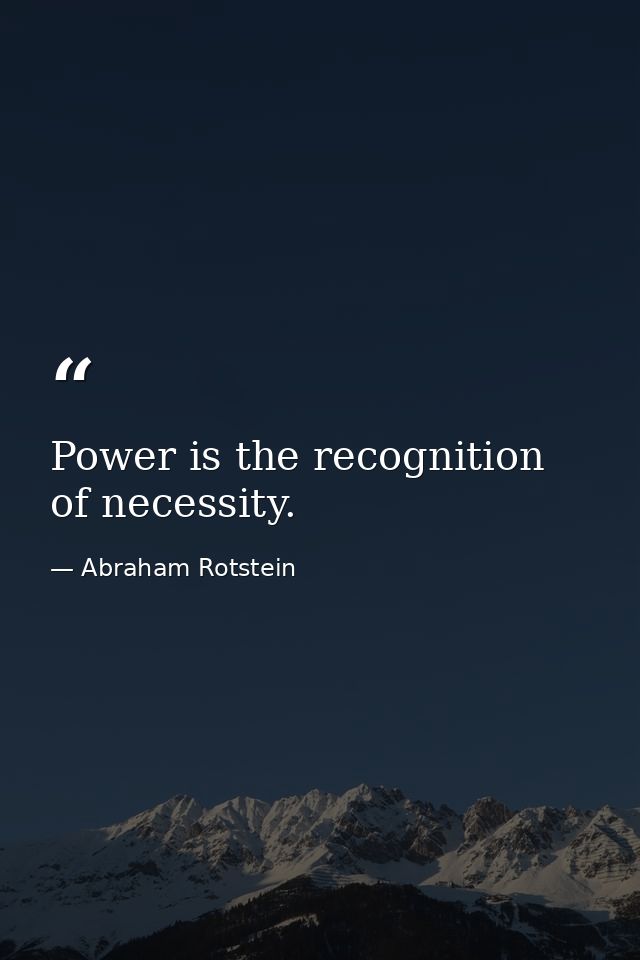 Power is the recognition of necessity. — Abraham Rotstein