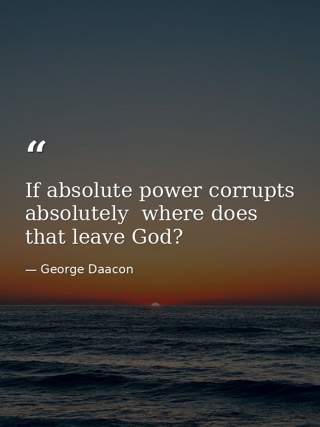 If absolute power corrupts absolutely  where does that leave God? — George Daacon