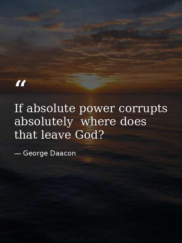 If absolute power corrupts absolutely  where does that leave God? — George Daacon