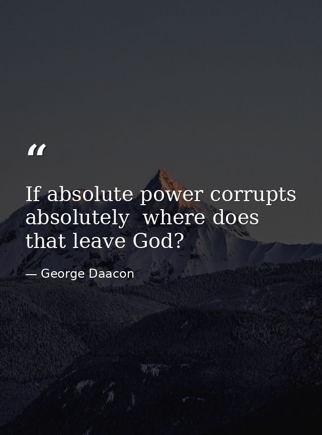 If absolute power corrupts absolutely  where does that leave God? — George Daacon