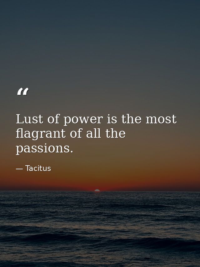 Lust of power is the most flagrant of all the passions. — Tacitus