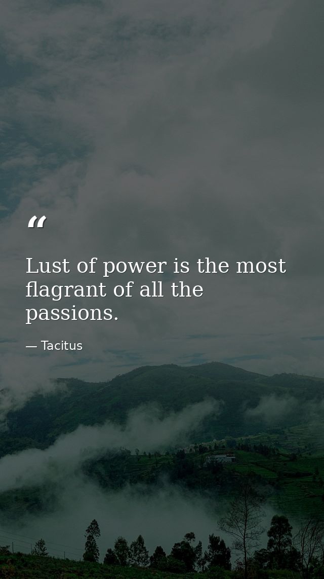 Lust of power is the most flagrant of all the passions. — Tacitus