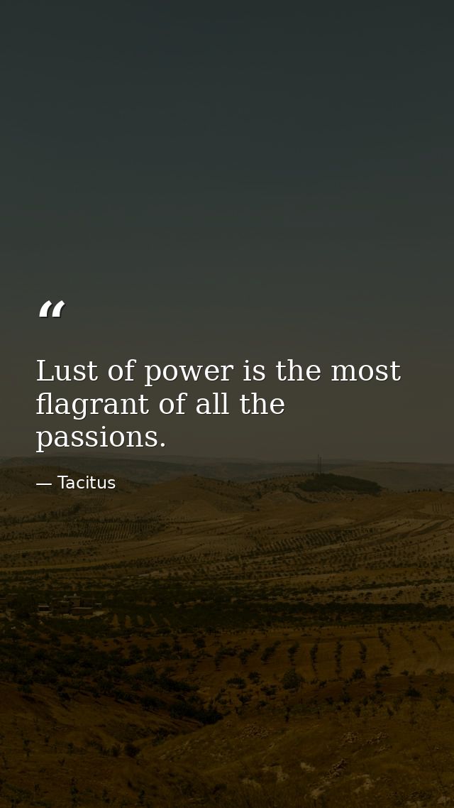 Lust of power is the most flagrant of all the passions. — Tacitus