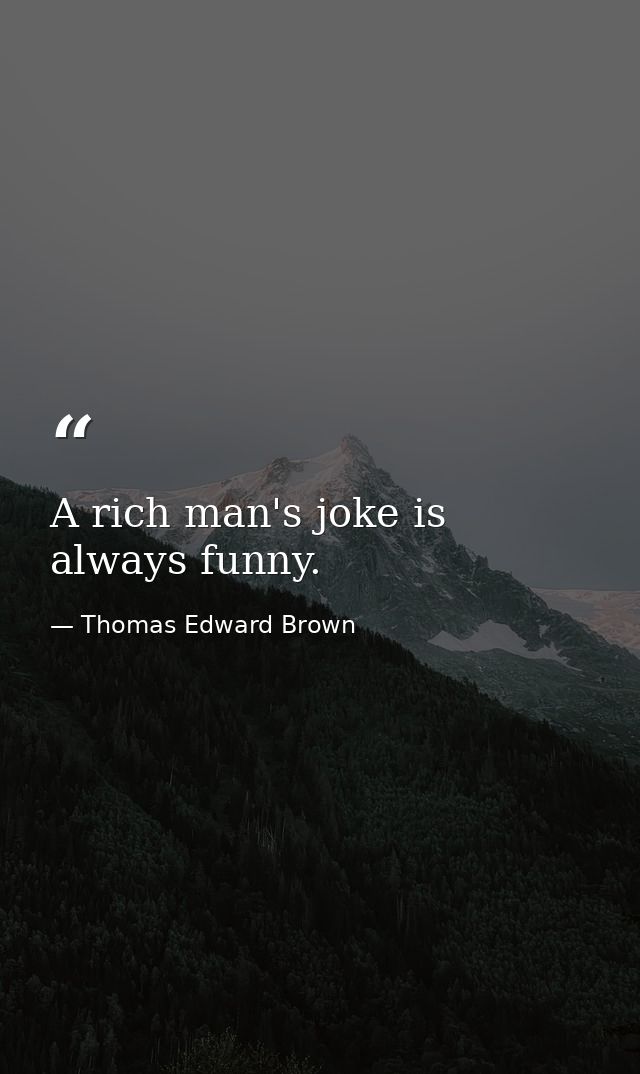 A rich man's joke is always funny. — Thomas Edward Brown