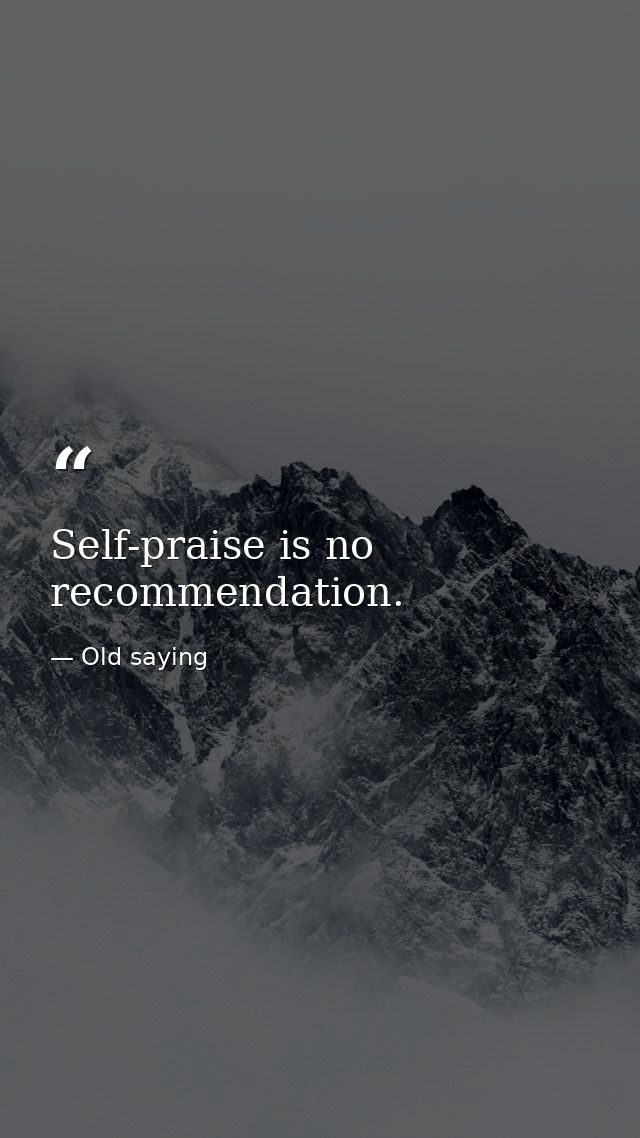 Self-praise is no recommendation. — Old saying
