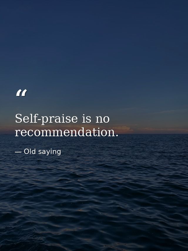 Self-praise is no recommendation. — Old saying