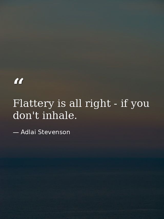Flattery is all right - if you don't inhale. — Adlai Stevenson