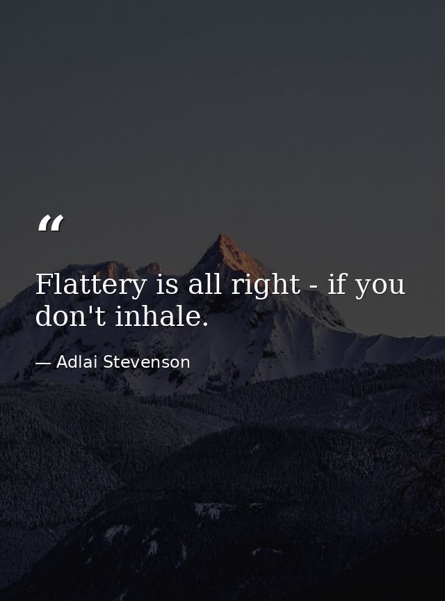 Flattery is all right - if you don't inhale. — Adlai Stevenson