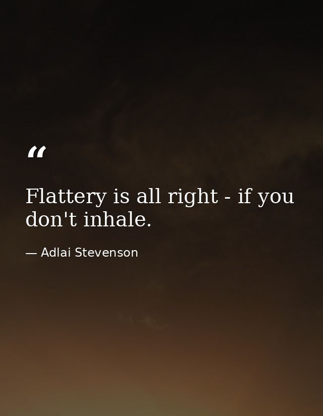 Flattery is all right - if you don't inhale. — Adlai Stevenson