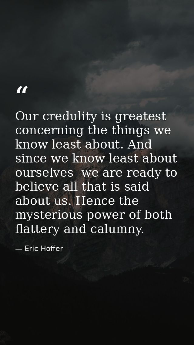Our credulity is greatest concerning the things we know least about. And since we know least about ourselves  we are rea — Eric Hoffer