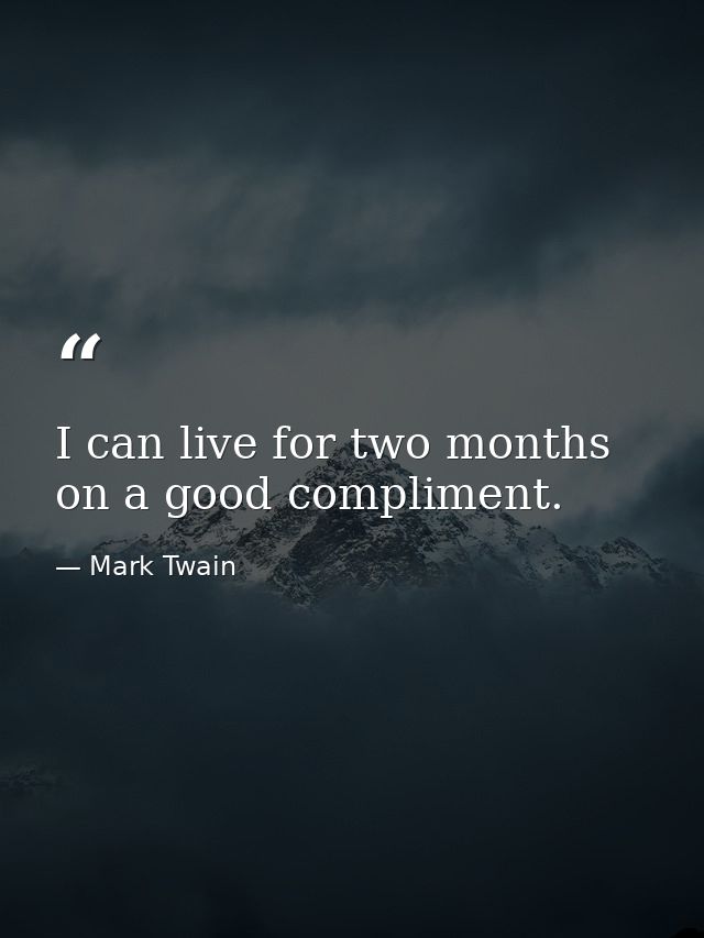 I can live for two months on a good compliment. — Mark Twain