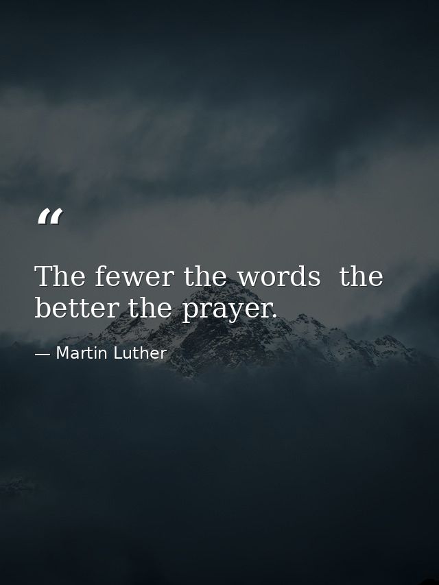 The fewer the words  the better the prayer. — Martin Luther