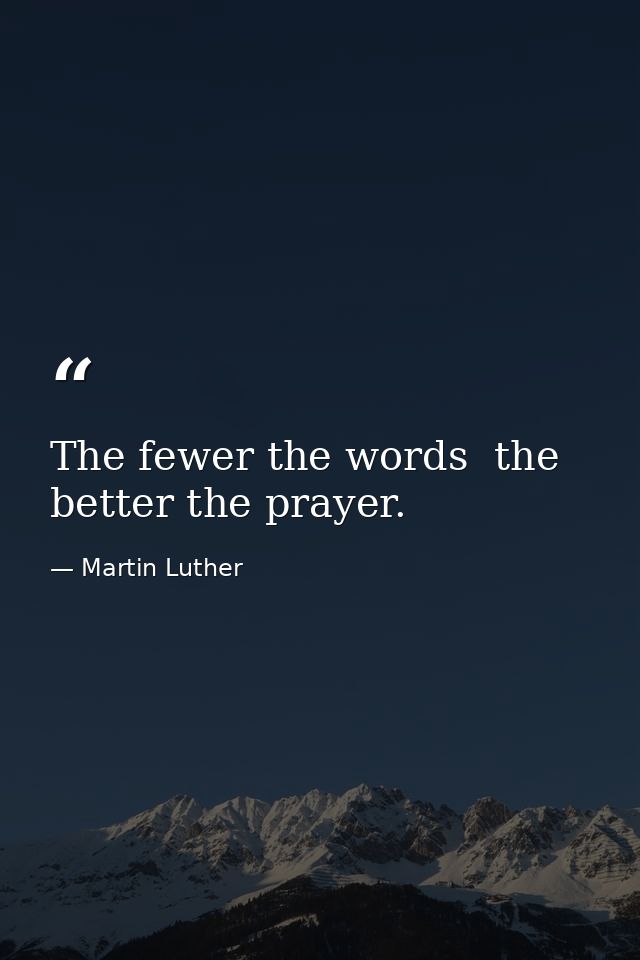The fewer the words  the better the prayer. — Martin Luther