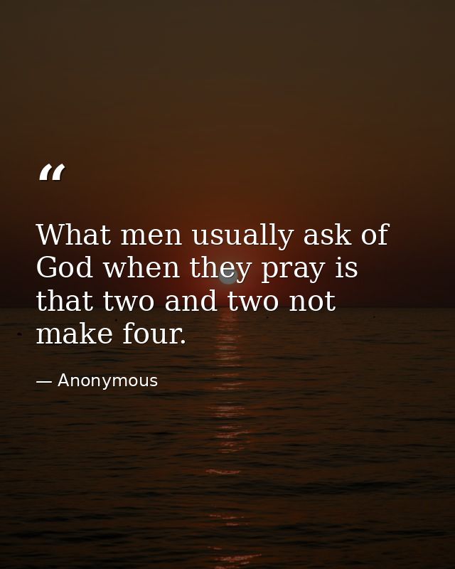 What men usually ask of God when they pray is that two and two not make four. — Anonymous