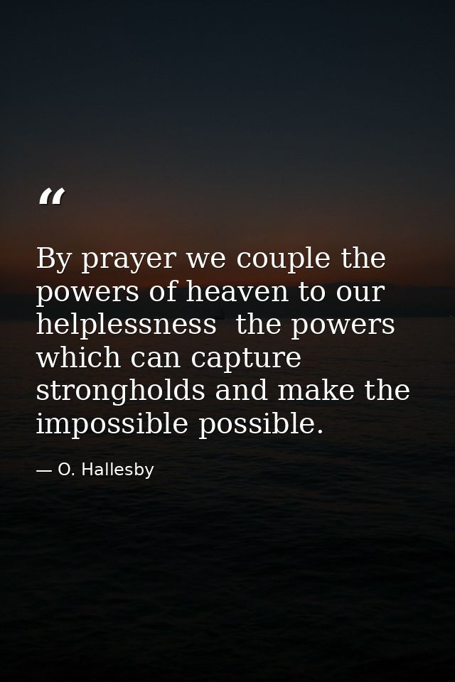 By prayer we couple the powers of heaven to our helplessness  the powers which can capture strongholds and make the impo — O. Hallesby