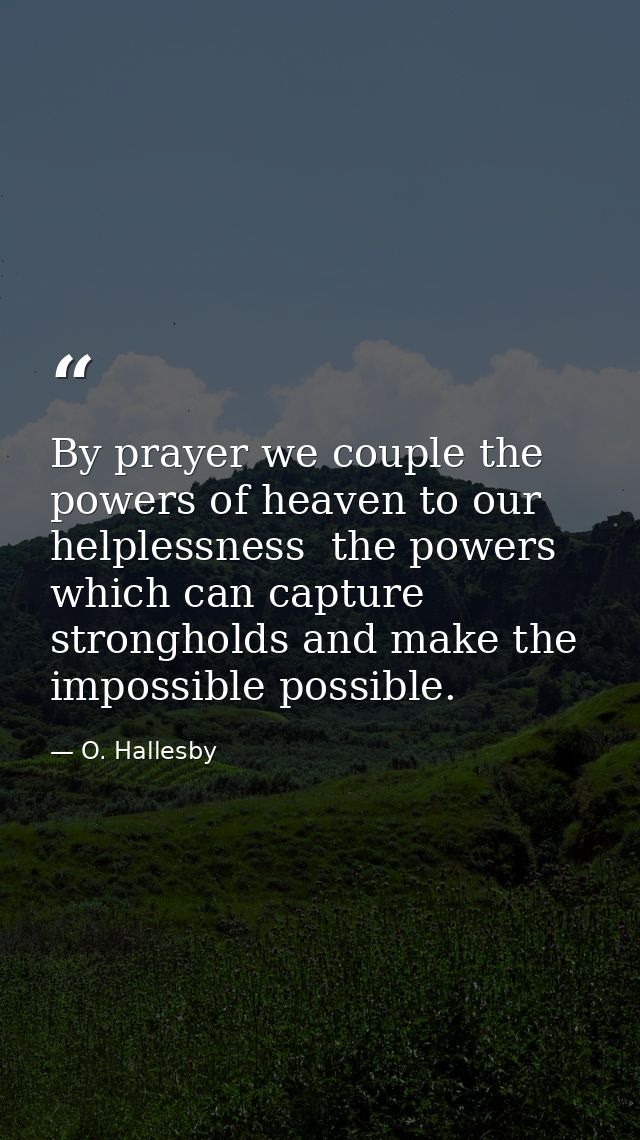 By prayer we couple the powers of heaven to our helplessness  the powers which can capture strongholds and make the impo — O. Hallesby
