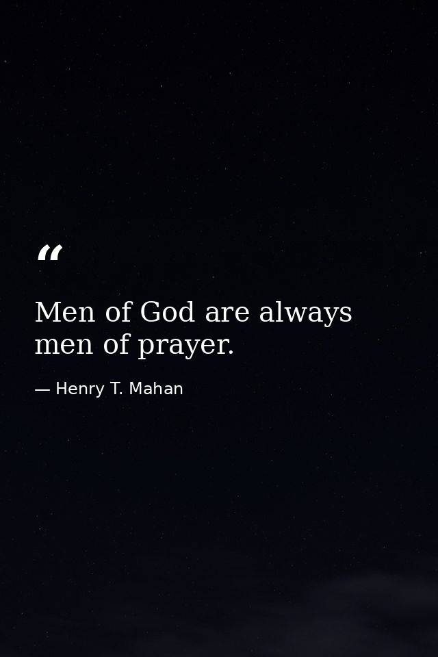 Men of God are always men of prayer. — Henry T. Mahan