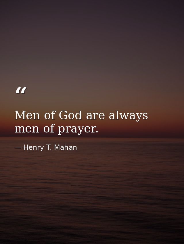 Men of God are always men of prayer. — Henry T. Mahan