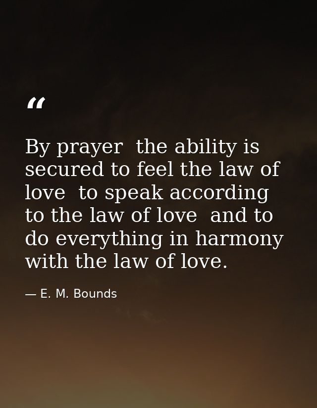 By prayer  the ability is secured to feel the law of love  to speak according to the law of love  and to do everything i — E. M. Bounds