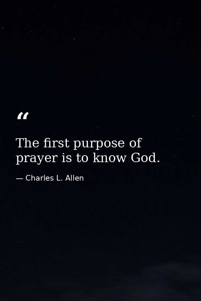 The first purpose of prayer is to know God. — Charles L. Allen