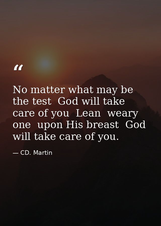 No matter what may be the test  God will take care of you  Lean  weary one  upon His breast  God will take care of you. — CD. Martin