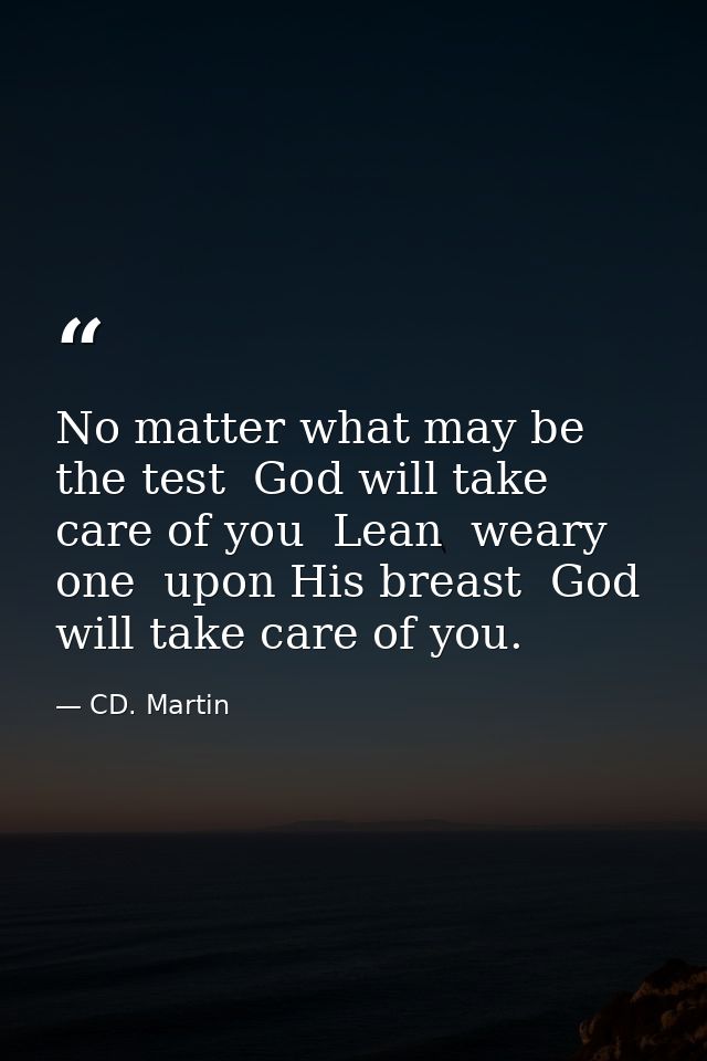 No matter what may be the test  God will take care of you  Lean  weary one  upon His breast  God will take care of you. — CD. Martin