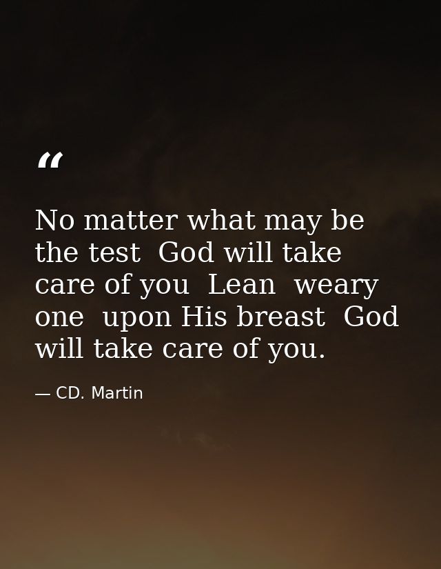 No matter what may be the test  God will take care of you  Lean  weary one  upon His breast  God will take care of you. — CD. Martin