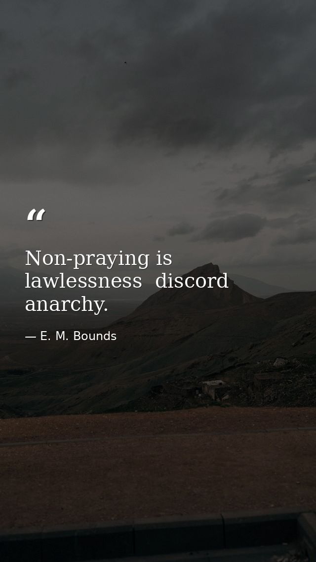 Non-praying is lawlessness  discord  anarchy. — E. M. Bounds