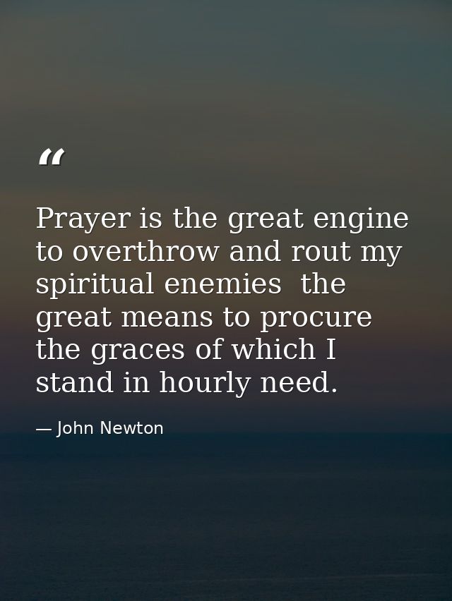 Prayer is the great engine to overthrow and rout my spiritual enemies  the great means to procure the graces of which I  — John Newton