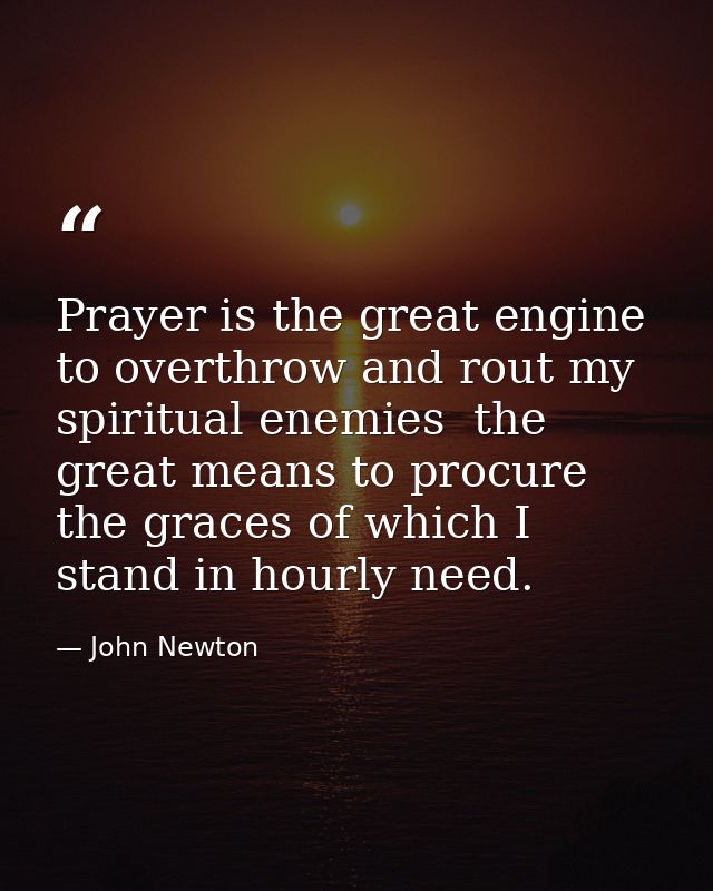 Prayer is the great engine to overthrow and rout my spiritual enemies  the great means to procure the graces of which I  — John Newton