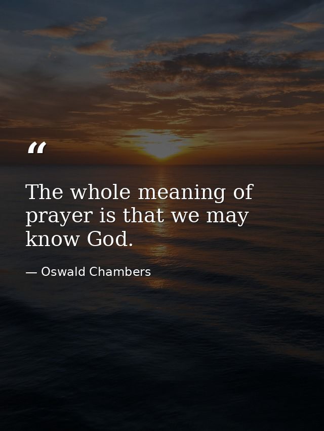 The whole meaning of prayer is that we may know God. — Oswald Chambers
