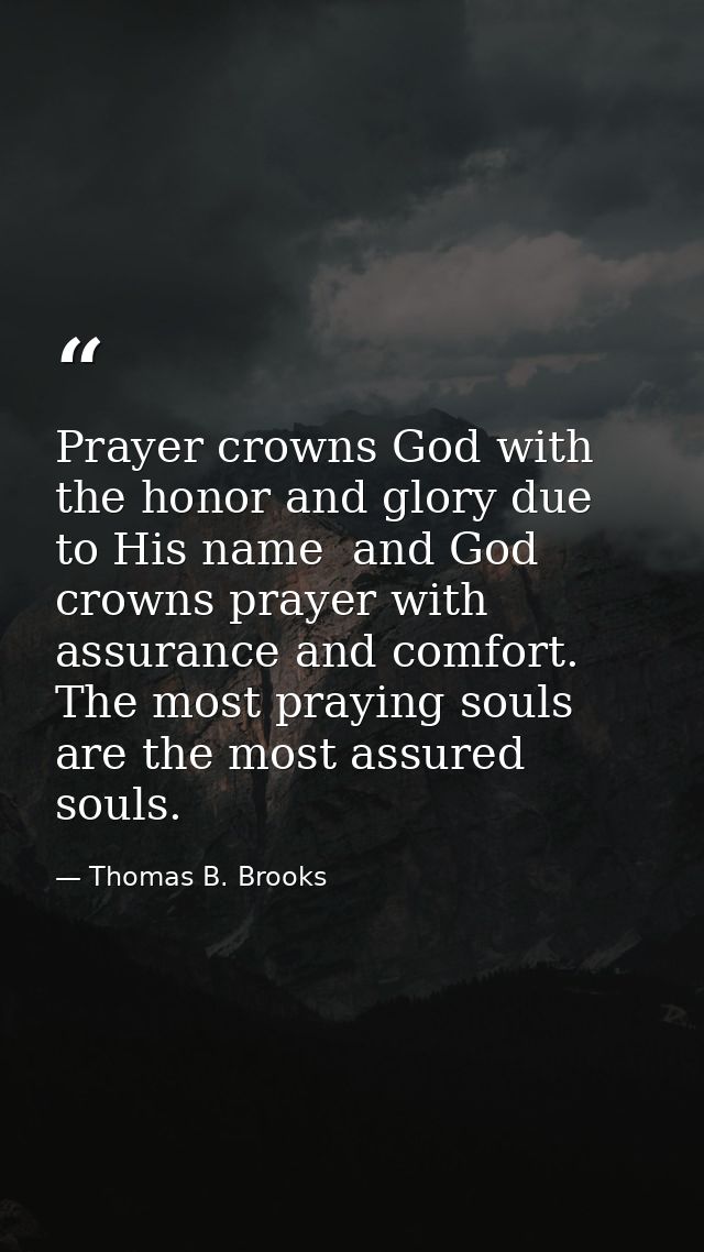 Prayer crowns God with the honor and glory due to His name  and God crowns prayer with assurance and comfort. The most p — Thomas B. Brooks