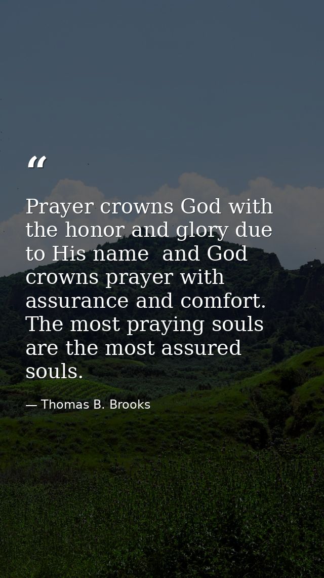 Prayer crowns God with the honor and glory due to His name  and God crowns prayer with assurance and comfort. The most p — Thomas B. Brooks