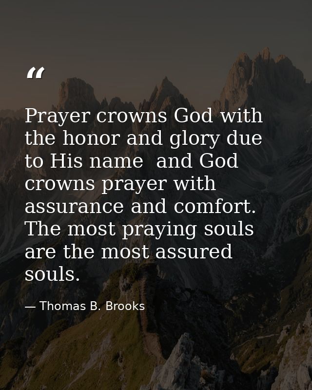 Prayer crowns God with the honor and glory due to His name  and God crowns prayer with assurance and comfort. The most p — Thomas B. Brooks