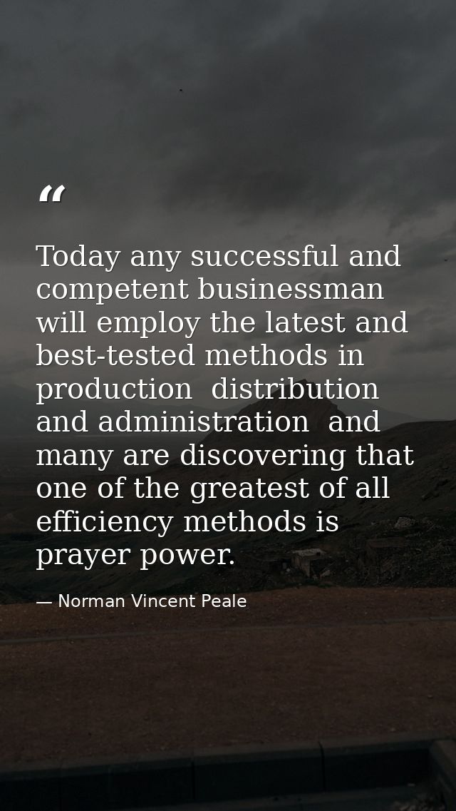 Today any successful and competent businessman will employ the latest and best-tested methods in production  distributio — Norman Vincent Peale