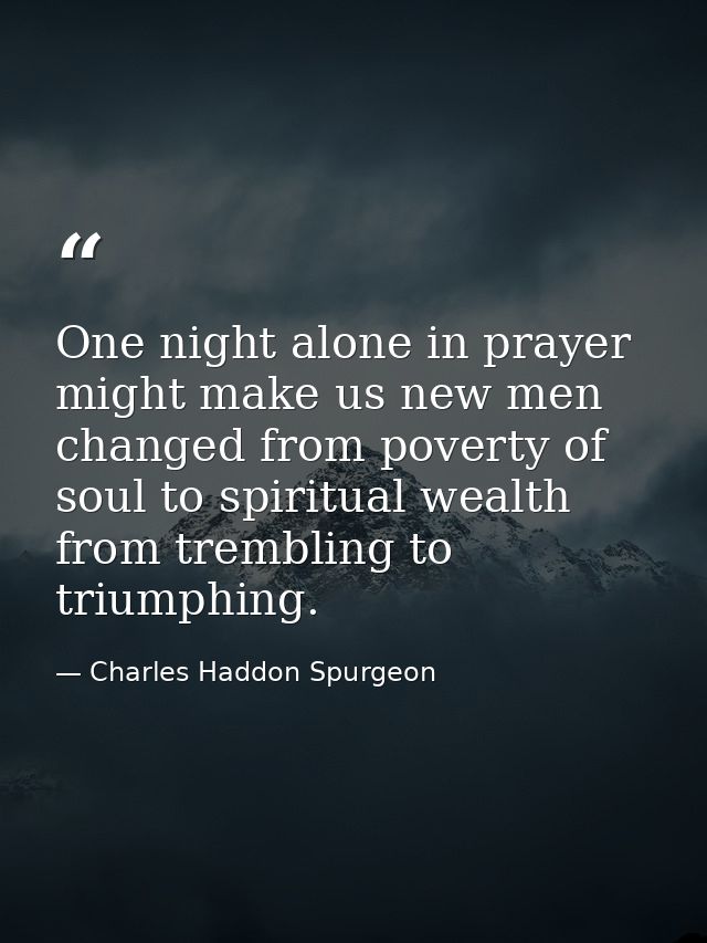 One night alone in prayer might make us new men  changed from poverty of soul to spiritual wealth  from trembling to tri — Charles Haddon Spurgeon