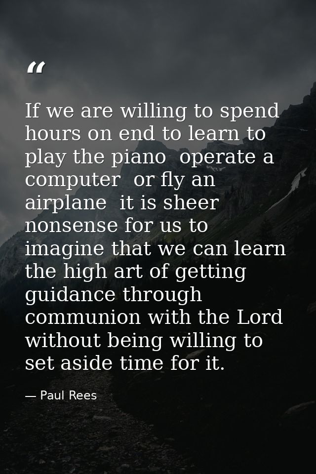 If we are willing to spend hours on end to learn to play the piano  operate a computer  or fly an airplane  it is sheer  — Paul Rees