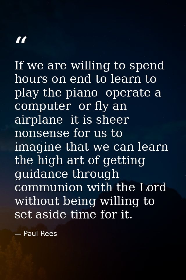 If we are willing to spend hours on end to learn to play the piano  operate a computer  or fly an airplane  it is sheer  — Paul Rees