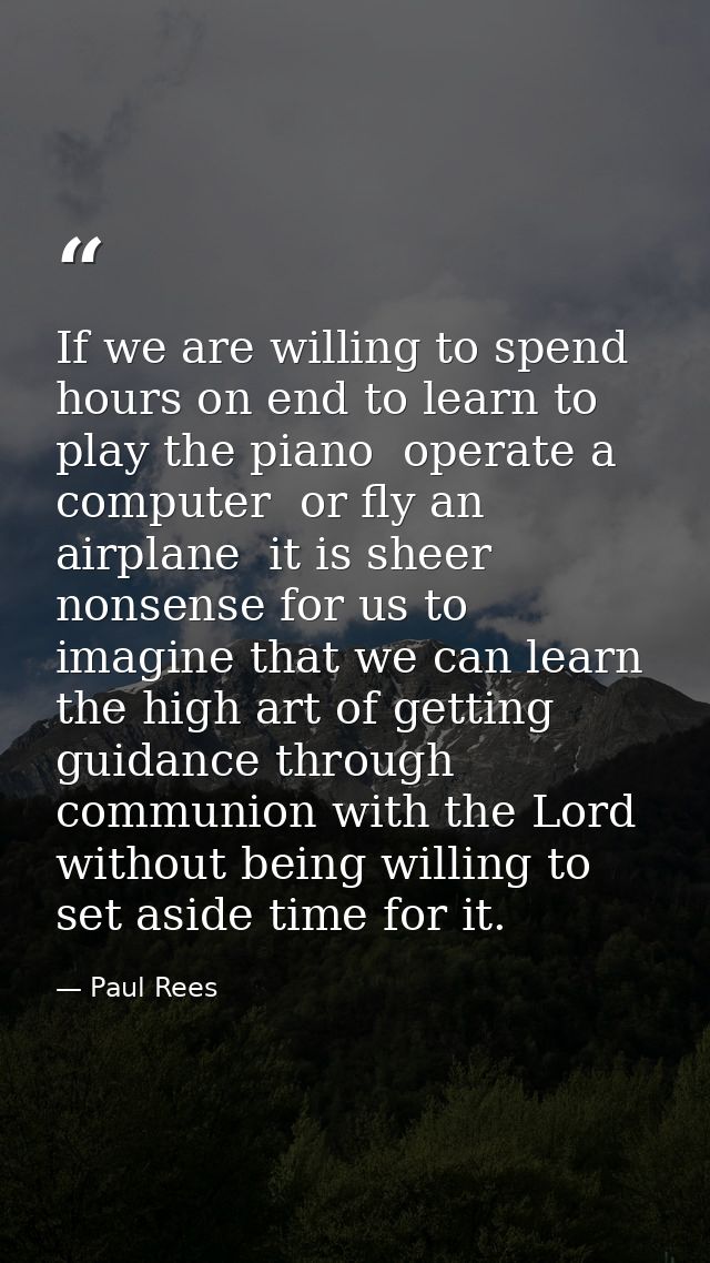 If we are willing to spend hours on end to learn to play the piano  operate a computer  or fly an airplane  it is sheer  — Paul Rees