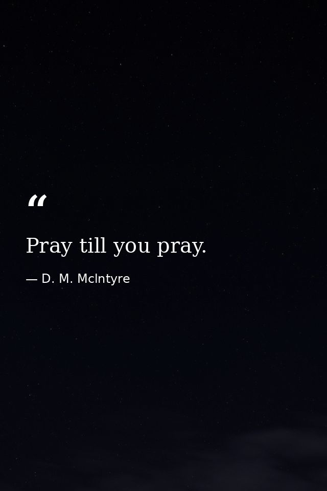 Pray till you pray. — D. M. Mclntyre
