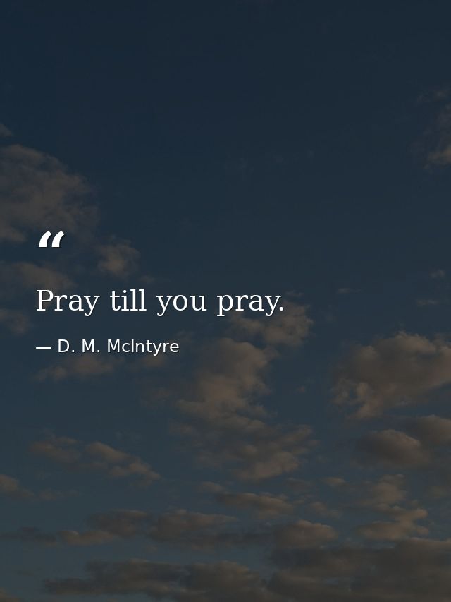 Pray till you pray. — D. M. Mclntyre